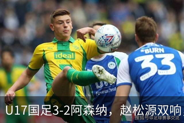 U17国足3-2阿森纳，赵松源双响，程晟涵绝杀